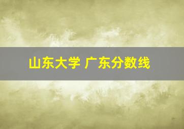 山东大学 广东分数线